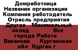 Домработница › Название организации ­ Компания-работодатель › Отрасль предприятия ­ Другое › Минимальный оклад ­ 20 000 - Все города Работа » Вакансии   . Курганская обл.,Курган г.